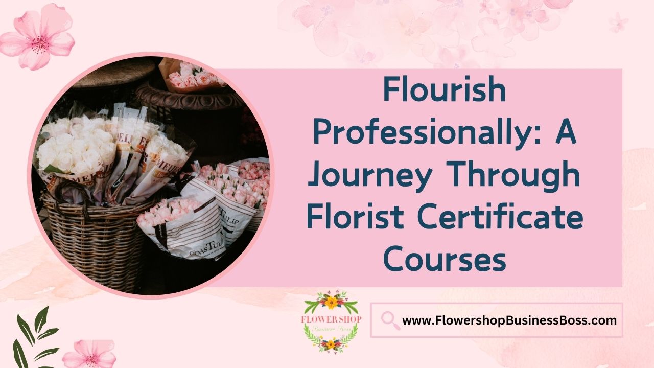 Flourish Professionally: A Journey Through Florist Certificate Courses