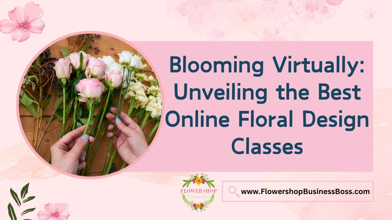 Blooming Virtually: Unveiling the Best Online Floral Design Classes