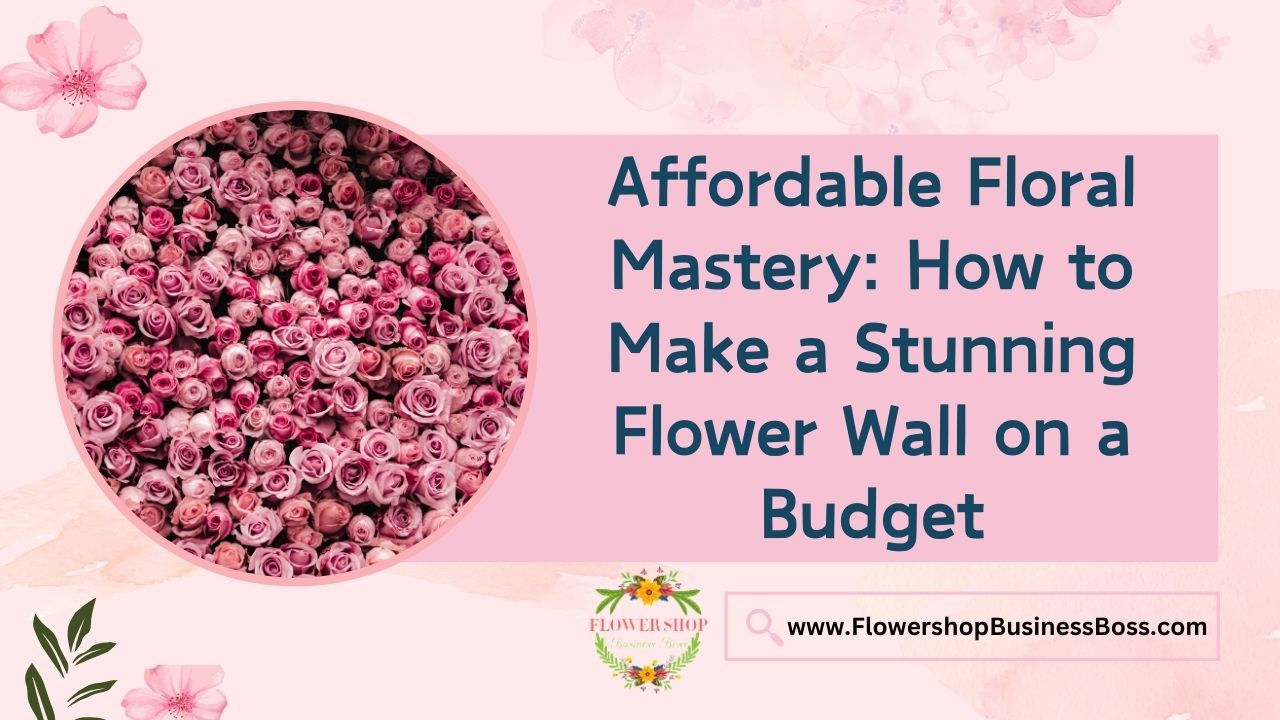 Affordable Floral Mastery: How to Make a Stunning Flower Wall on a Budget