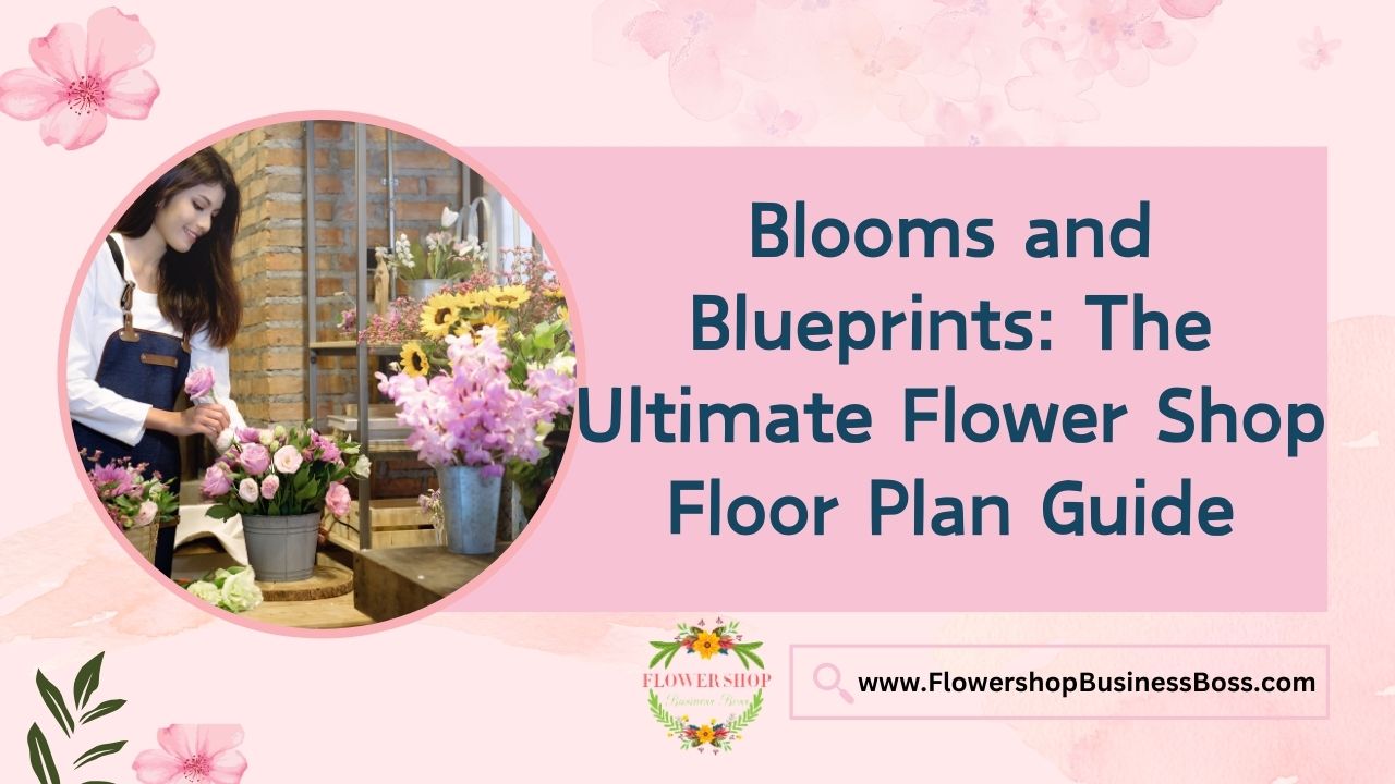 Blooms and Blueprints: The Ultimate Flower Shop Floor Plan Guide