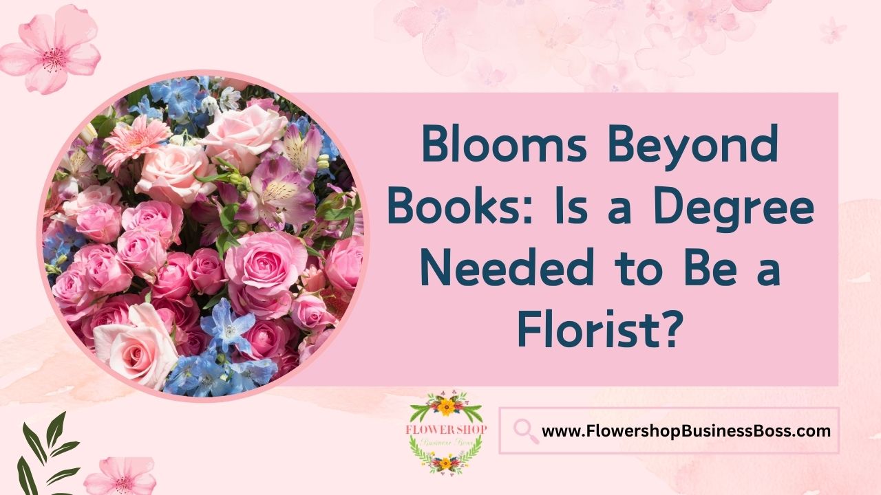 Blooms Beyond Books: Is a Degree Needed to Be a Florist?