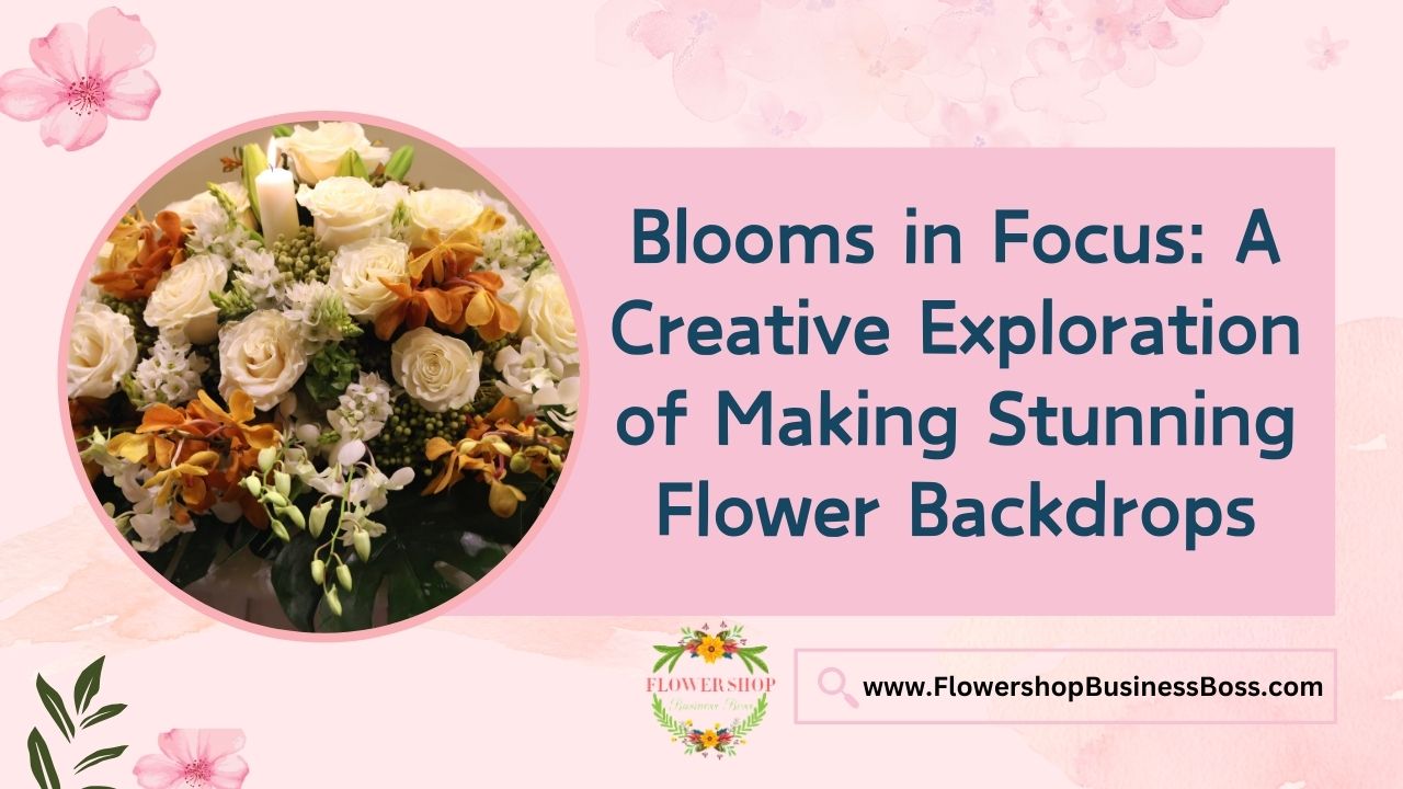 Blooms in Focus: A Creative Exploration of Making Stunning Flower Backdrops