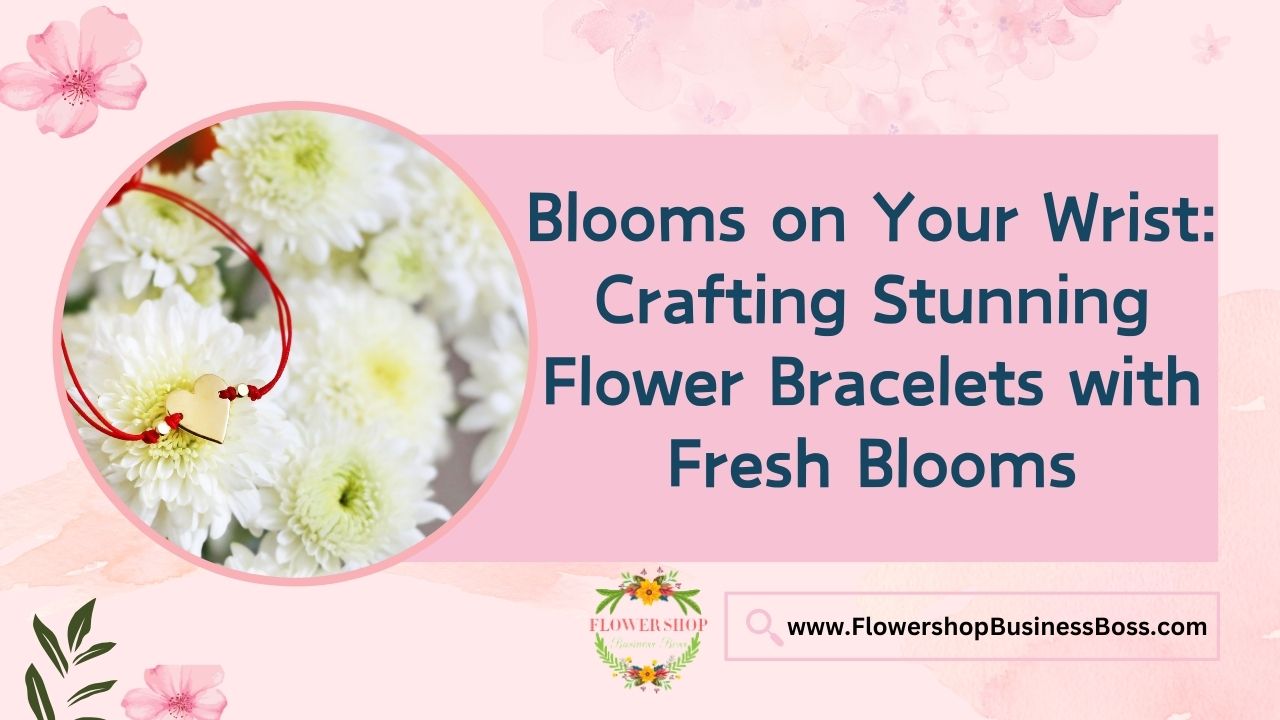 Blooms on Your Wrist: Crafting Stunning Flower Bracelets with Fresh Blooms