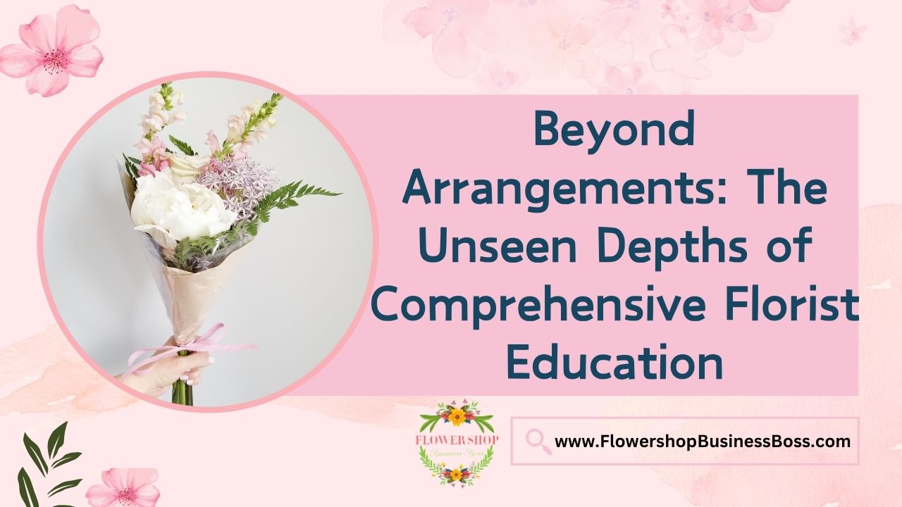 Beyond Arrangements: The Unseen Depths of Comprehensive Florist Education