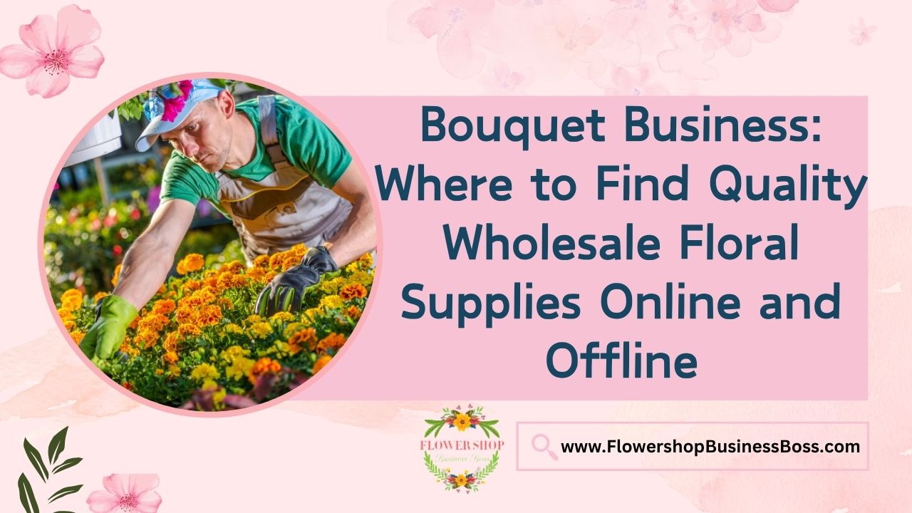 Bouquet Business: Where to Find Quality Wholesale Floral Supplies Online and Offline