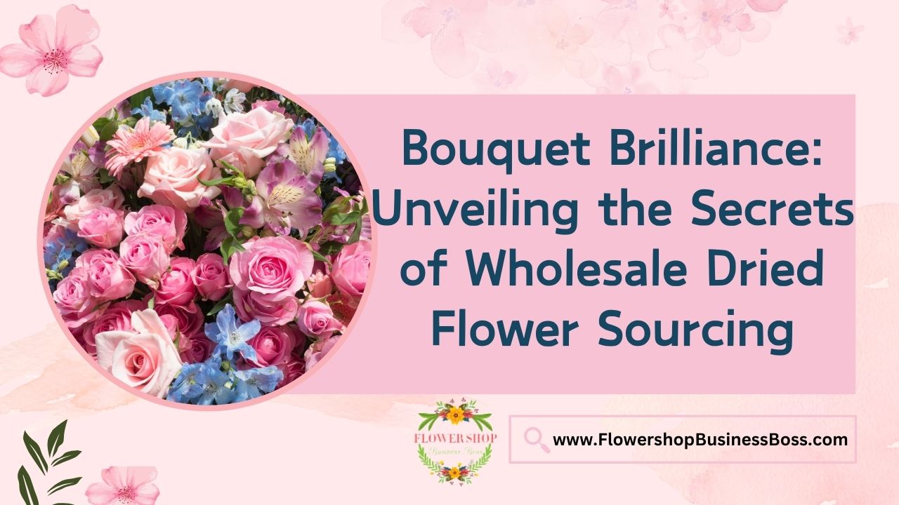 Bouquet Brilliance: Unveiling the Secrets of Wholesale Dried Flower Sourcing