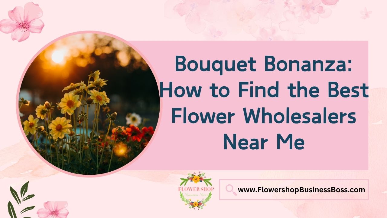 Bouquet Bonanza: How to Find the Best Flower Wholesalers Near Me