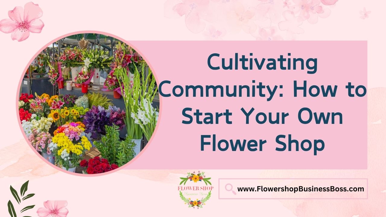 Cultivating Community: How to Start Your Own Flower Shop