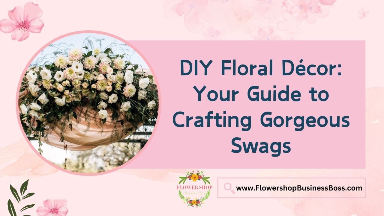 DIY Floral Décor: Your Guide to Crafting Gorgeous Swags