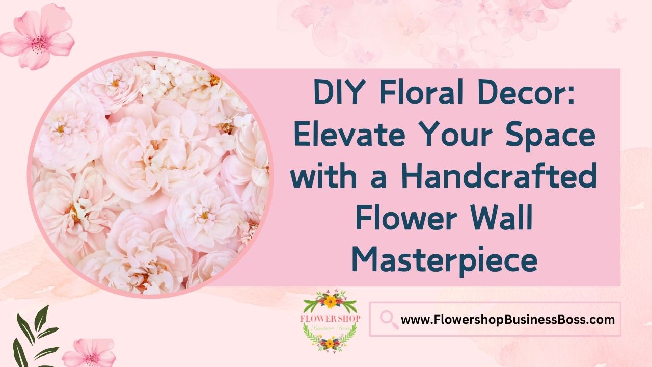 DIY Floral Decor: Elevate Your Space with a Handcrafted Flower Wall Masterpiece