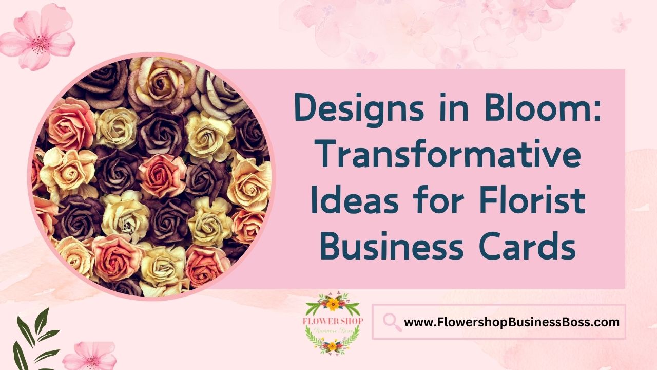 Designs in Bloom: Transformative Ideas for Florist Business Cards