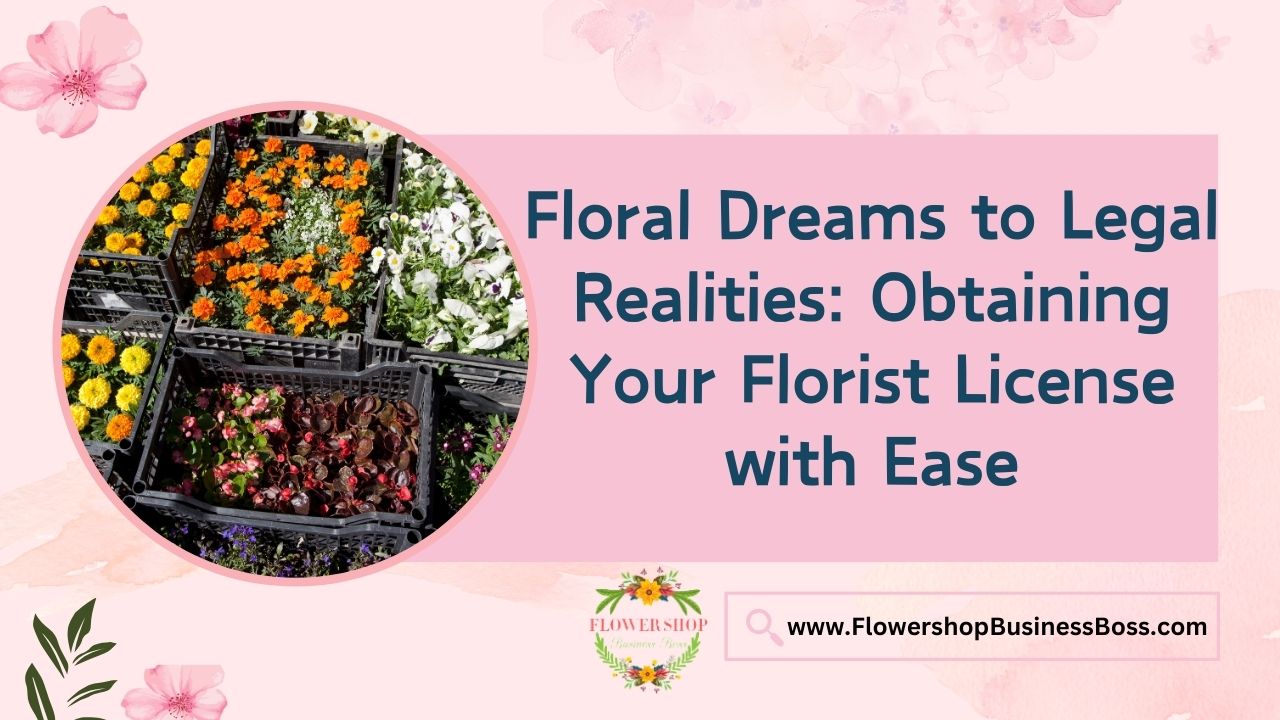 Floral Dreams to Legal Realities: Obtaining Your Florist License with Ease