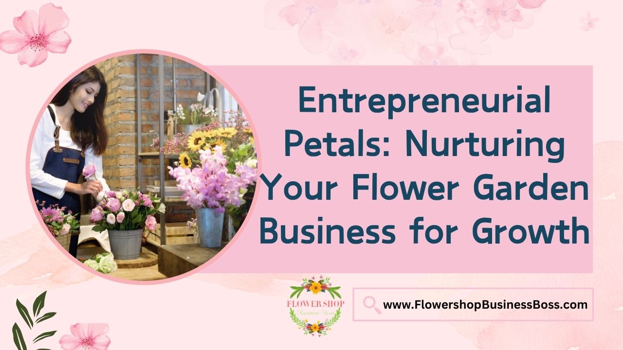 Entrepreneurial Petals: Nurturing Your Flower Garden Business for Growth