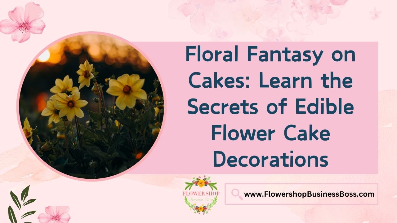 Floral Fantasy on Cakes: Learn the Secrets of Edible Flower Cake Decorations