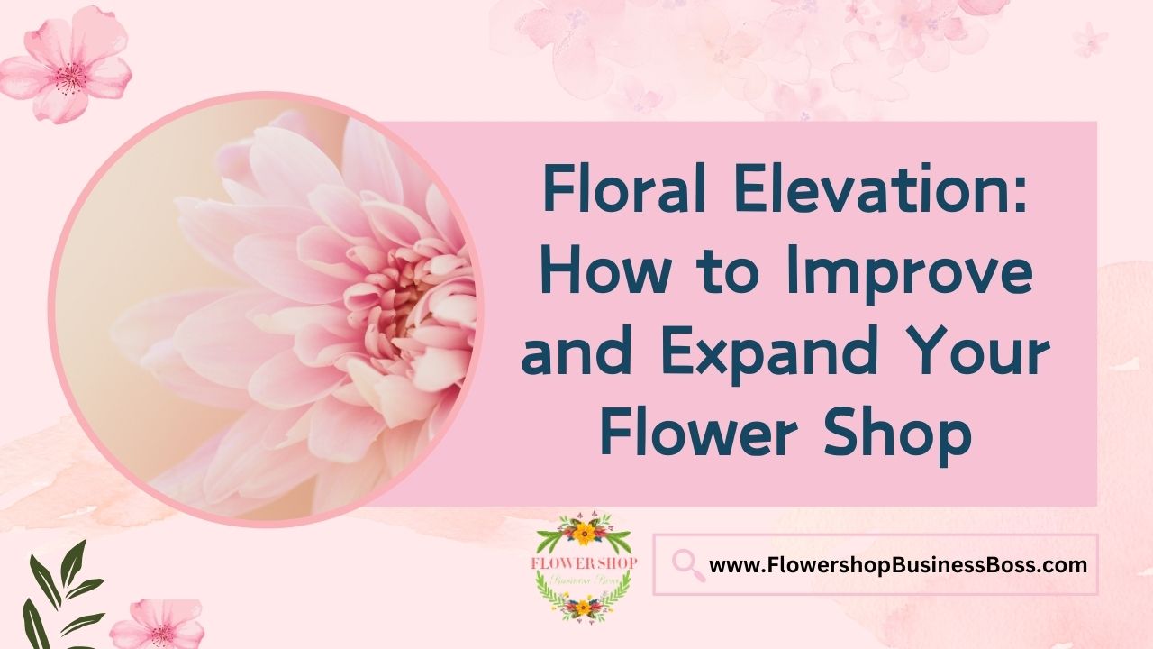 Floral Elevation: How to Improve and Expand Your Flower Shop