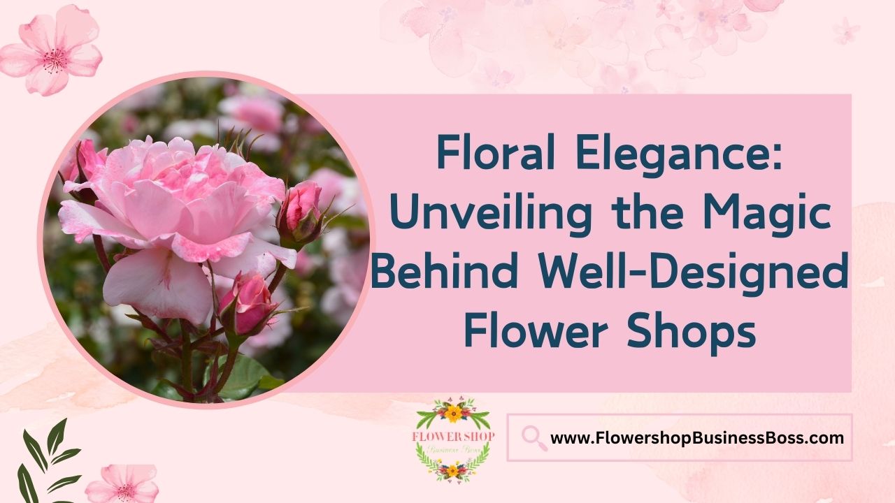 Floral Elegance: Unveiling the Magic Behind Well-Designed Flower Shops