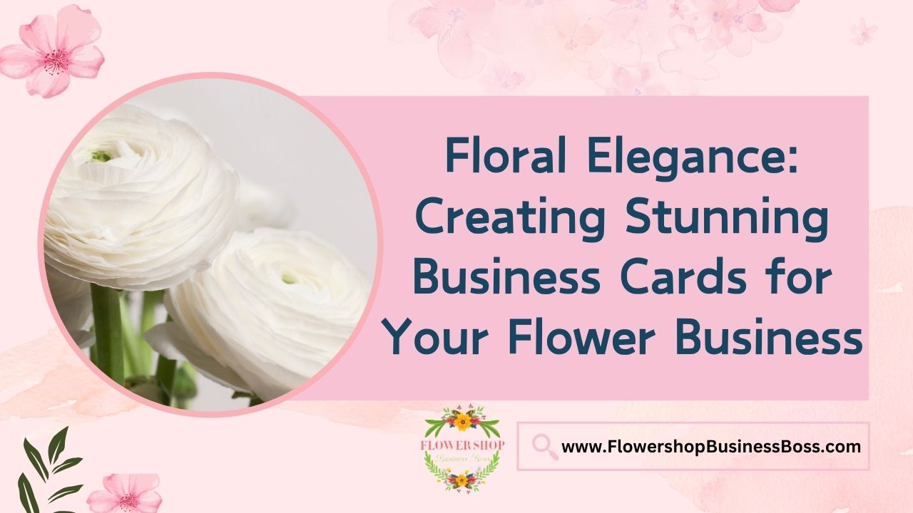 Floral Elegance: Creating Stunning Business Cards for Your Flower Business