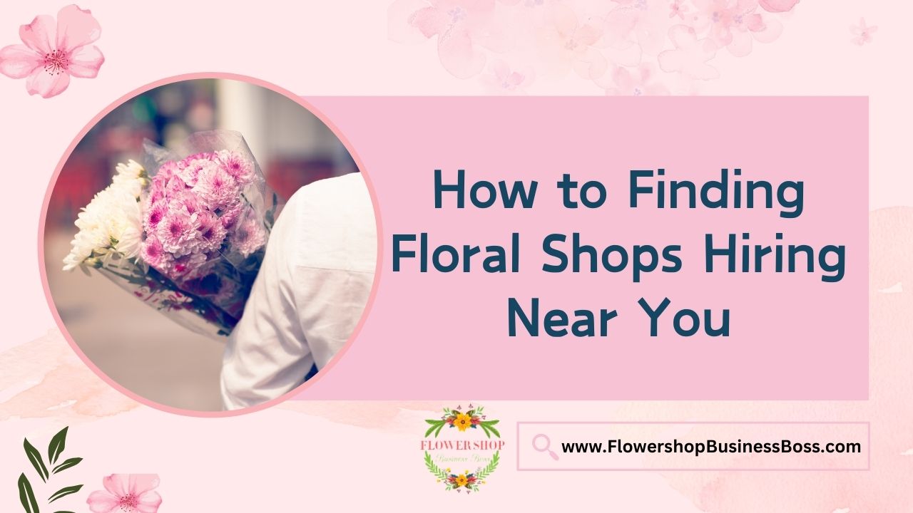 How to Finding Floral Shops Hiring Near You
