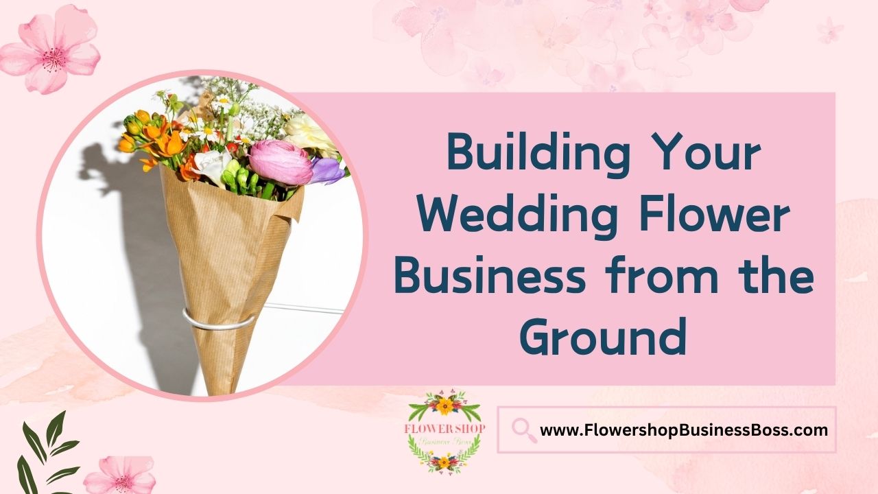 Building Your Wedding Flower Business from the Ground